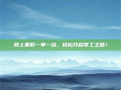 迪庆网上兼职一单一结，轻松开启零工之路！