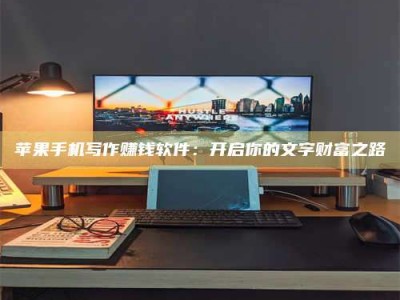 迪庆苹果手机写作赚钱软件：开启你的文字财富之路
