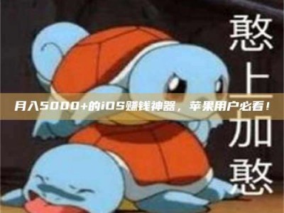 迪庆月入5000+的iOS赚钱神器，苹果用户必看！