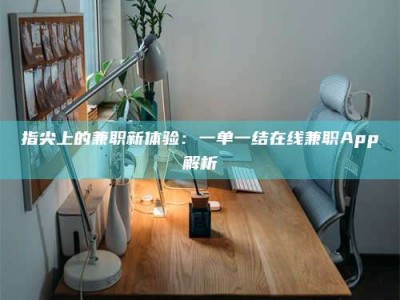 迪庆指尖上的兼职新体验：一单一结在线兼职App解析