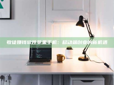 迪庆收徒赚钱软件苹果手机：移动端创业的新机遇